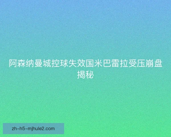 阿森纳曼城控球失效国米巴雷拉受压崩盘揭秘