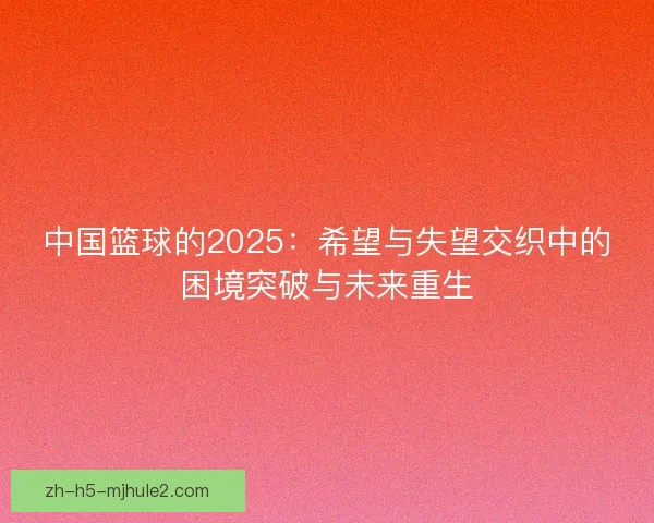 中国篮球的2025：希望与失望交织中的困境突破与未来重生