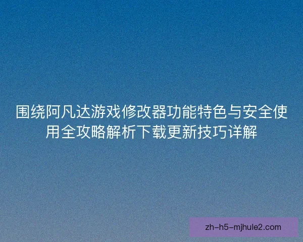 围绕阿凡达游戏修改器功能特色与安全使用全攻略解析下载更新技巧详解